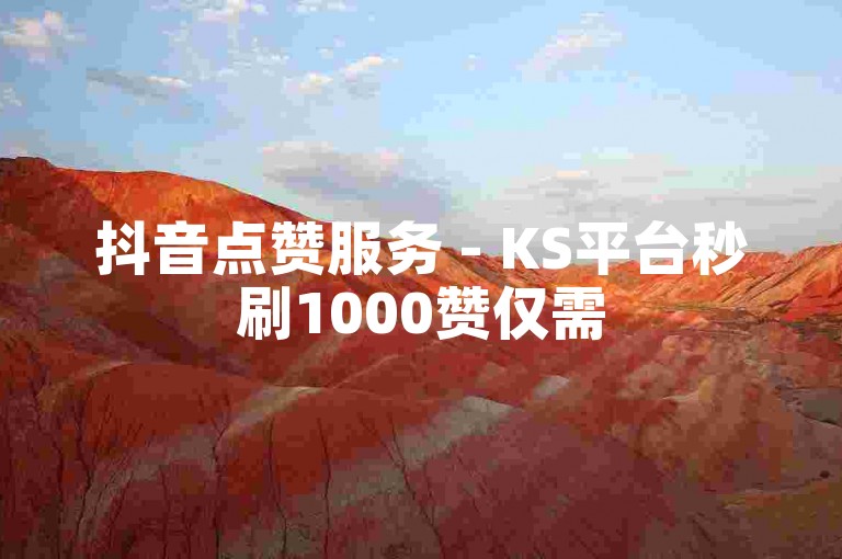 抖音点赞服务 - KS平台秒刷1000赞仅需5元