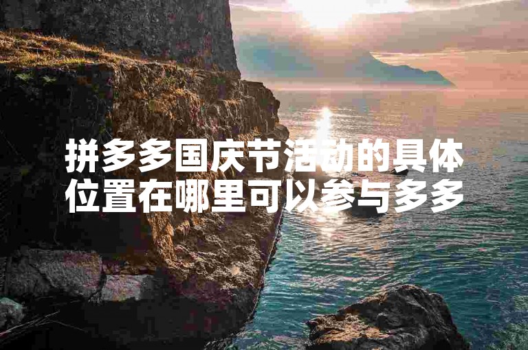 拼多多国庆节活动的具体位置在哪里可以参与多多砍价？