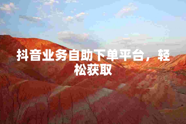 抖音业务自助下单平台，轻松获取50赞，助力内容热度飙升。