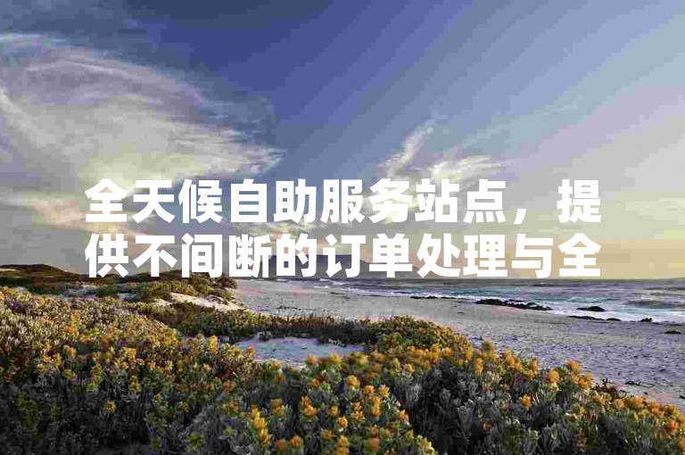 全天候自助服务站点，提供不间断的订单处理与全网最优惠价格。