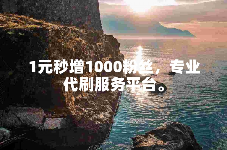 1元秒增1000粉丝，专业代刷服务平台。