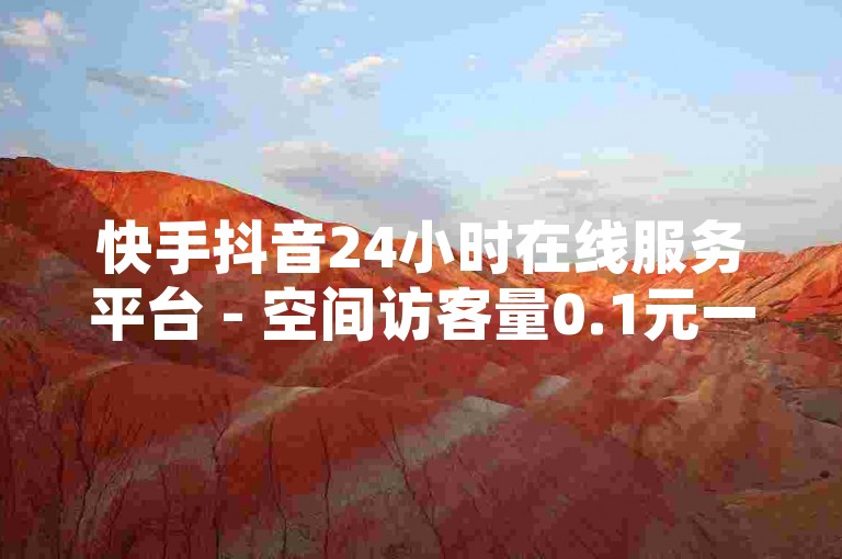 快手抖音24小时在线服务平台 - 空间访客量0.1元一万，提供快速提升人气的解决方案。