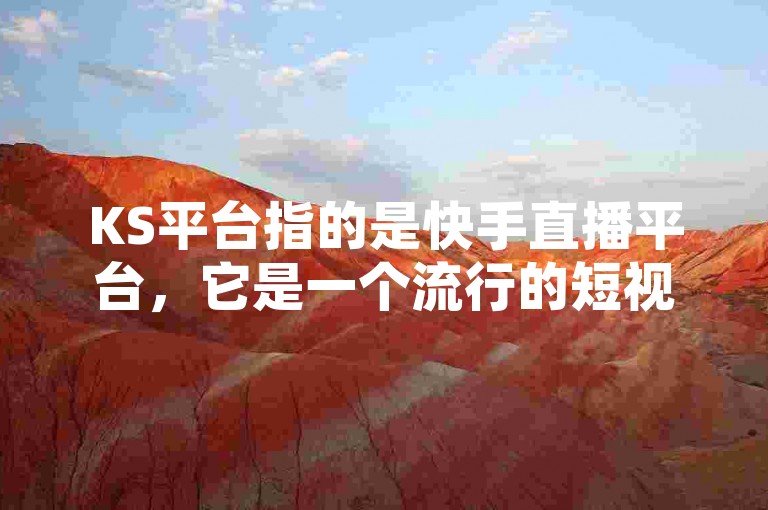 KS平台指的是快手直播平台，它是一个流行的短视频分享和直播软件。