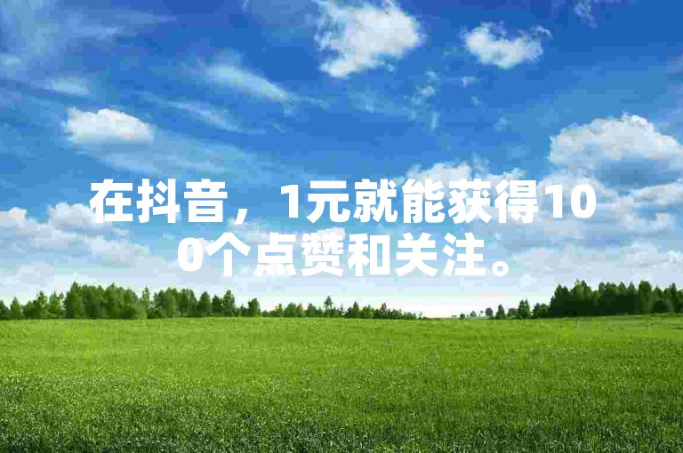 在抖音，1元就能获得100个点赞和关注。
