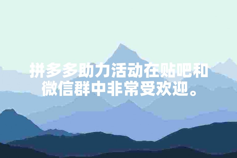 拼多多助力活动在贴吧和微信群中非常受欢迎。