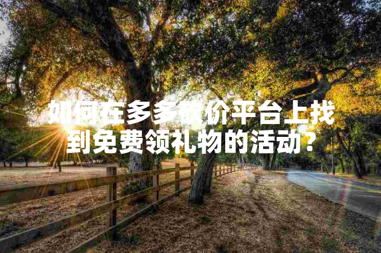 如何在多多砍价平台上找到免费领礼物的活动？