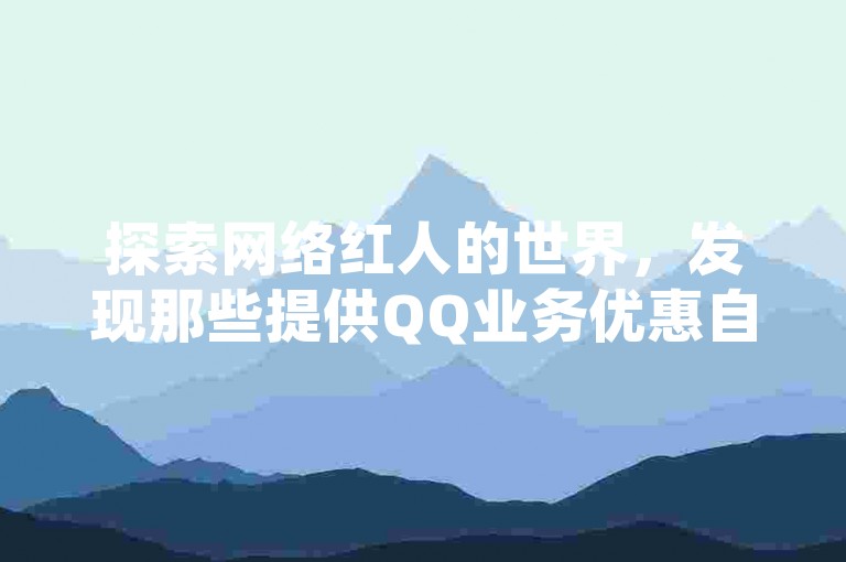 探索网络红人的世界，发现那些提供QQ业务优惠自助服务的独特网站平台。