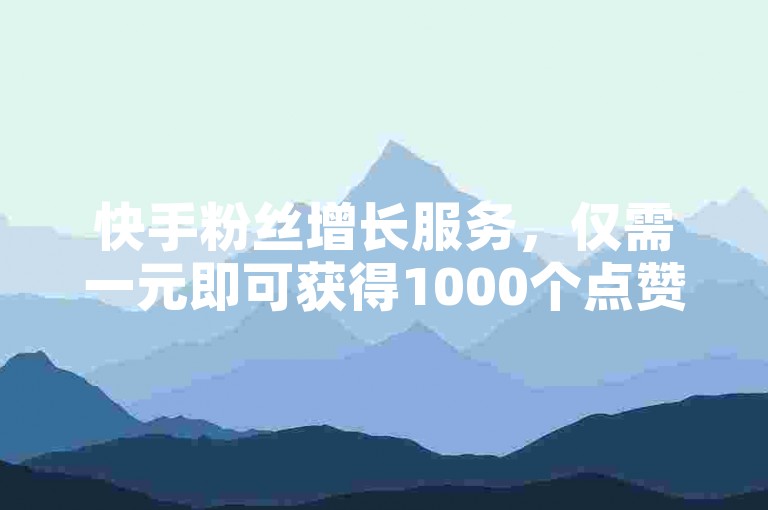 快手粉丝增长服务，仅需一元即可获得1000个点赞，快速提升你的视频热度。