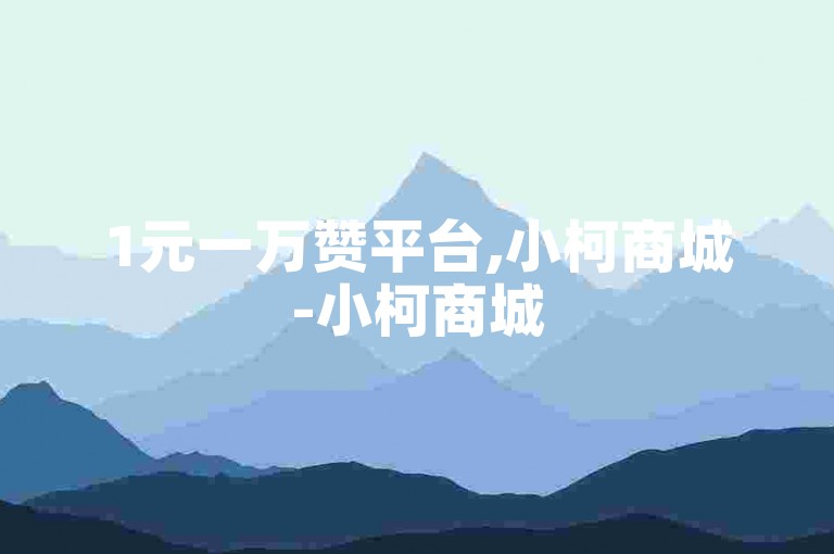 1元一万赞平台,小柯商城-小柯商城