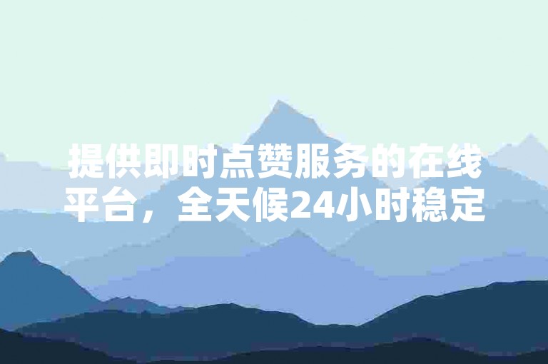 提供即时点赞服务的在线平台，全天候24小时稳定接单 - 网红速推24小时自助下单系统 - 专为抖音用户打造的业务快速响应平台。