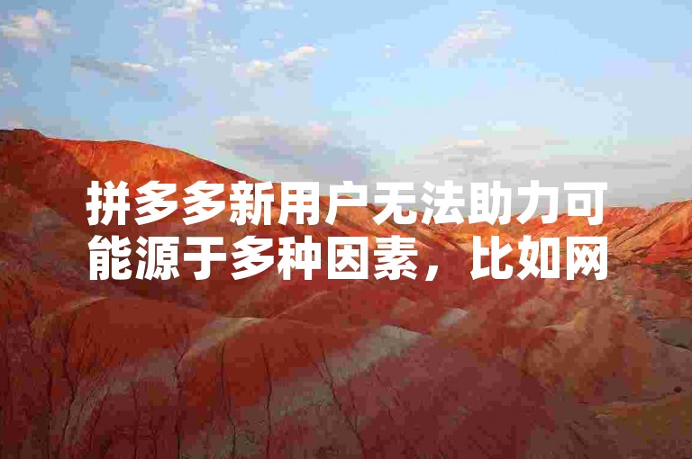 拼多多新用户无法助力可能源于多种因素，比如网络连接不稳定、账号异常、活动规则限制或系统故障。