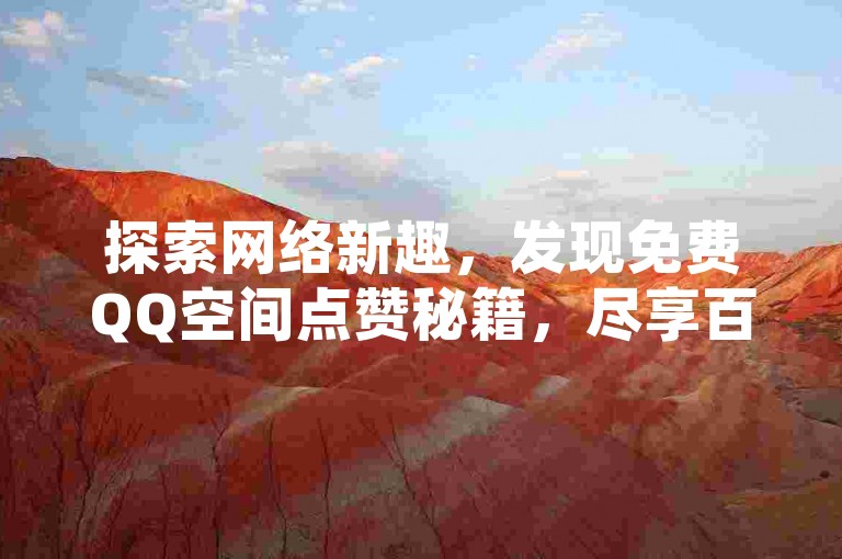 探索网络新趣，发现免费QQ空间点赞秘籍，尽享百货商城一键自助购物的便捷，体验网红商城全天候服务的魅力。