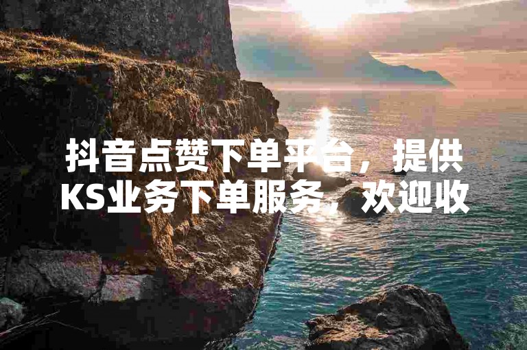 抖音点赞下单平台，提供KS业务下单服务，欢迎收藏使用。