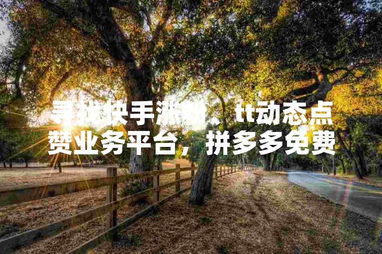 寻找快手涨粉、tt动态点赞业务平台，拼多多免费助力工具无限制，解决抖音粉丝不增加的问题。