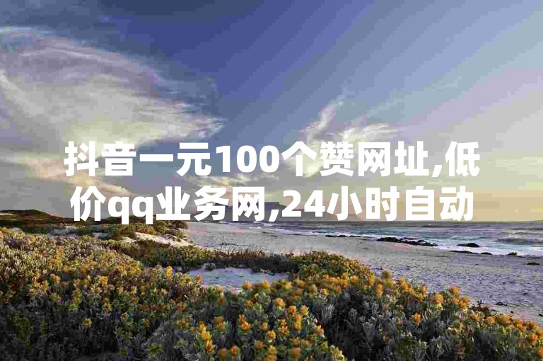 抖音一元100个赞网址,低价qq业务网,24小时自动发卡平台 - 抖音钻石充值哪里买最便宜