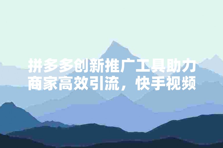 拼多多创新推广工具助力商家高效引流，快手视频播放量提升服务现特惠 - 仅需1元即可获得快手10000次播放量 - 快手与抖音24小时不间断业务支持。