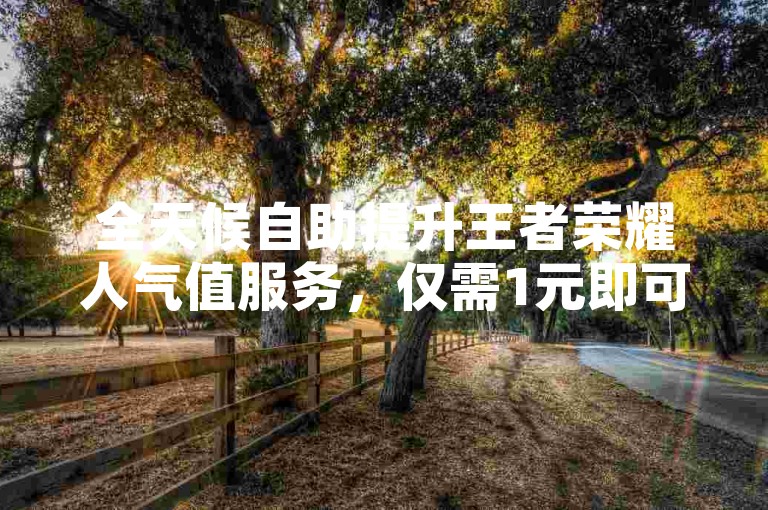 全天候自助提升王者荣耀人气值服务，仅需1元即可获得100个赞，今日头条粉丝快速增加，24小时随时可下单。