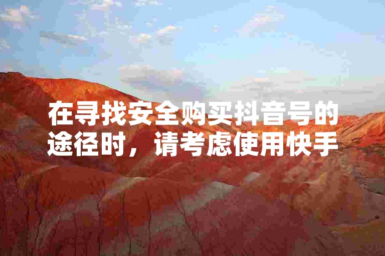 在寻找安全购买抖音号的途径时，请考虑使用快手全网最低价下单平台或访问bilibili官网。