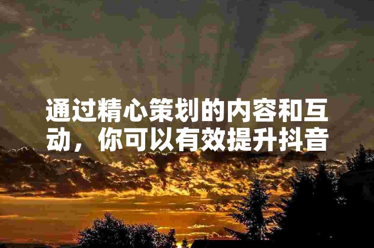 通过精心策划的内容和互动，你可以有效提升抖音账号的粉丝数量。