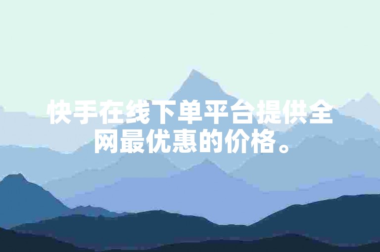 快手在线下单平台提供全网最优惠的价格。