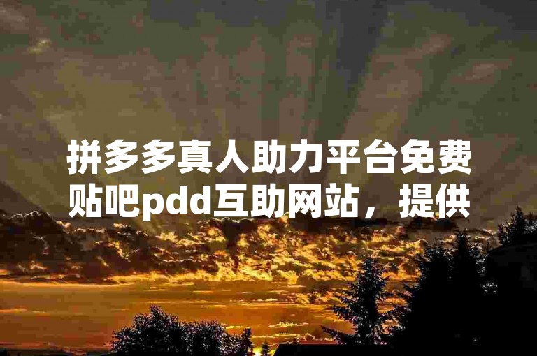 拼多多真人助力平台免费贴吧pdd互助网站，提供了一个便捷的途径，让需要帮助的用户能够轻松找到志同道合的伙伴，共同参与助力活动，享受购物的乐趣。