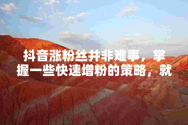 抖音涨粉丝并非难事，掌握一些快速增粉的策略，就能轻松提升你的关注度。