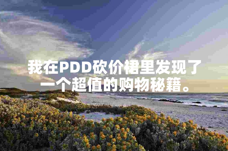 我在PDD砍价裙里发现了一个超值的购物秘籍。
