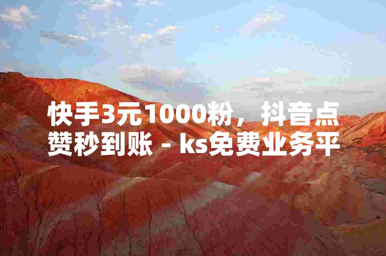 快手3元1000粉，抖音点赞秒到账 - ks免费业务平台call - 免费领取10000快手播放量。