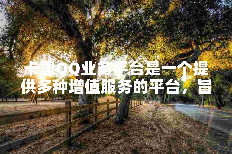 卡盟QQ业务平台是一个提供多种增值服务的平台，旨在帮助用户更高效地管理和优化他们的QQ账户。