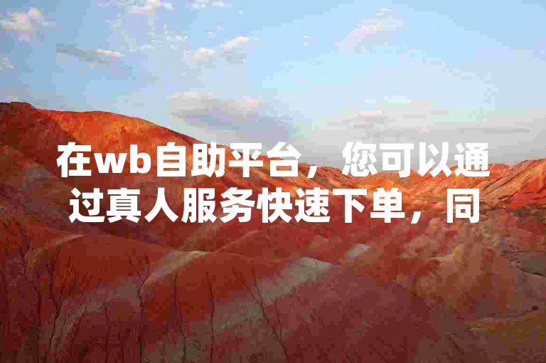 在wb自助平台，您可以通过真人服务快速下单，同时qq业务网提供官网登录入口，网红24小时下单助手帮您快手点赞，仅需1元即可获得100个点赞。