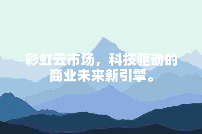 彩虹云市场，科技驱动的商业未来新引擎。