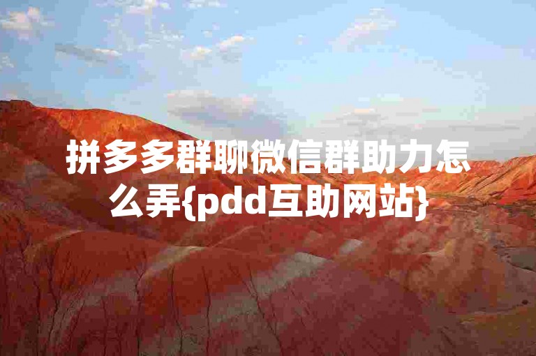 拼多多群聊微信群助力怎么弄{pdd互助网站}