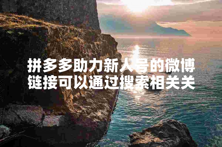 拼多多助力新人号的微博链接可以通过搜索相关关键词在微博平台上找到。