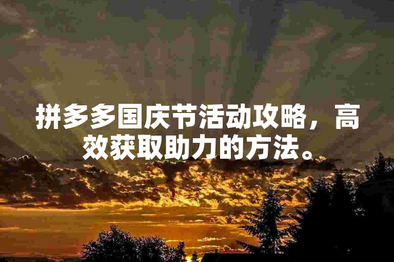 拼多多国庆节活动攻略，高效获取助力的方法。