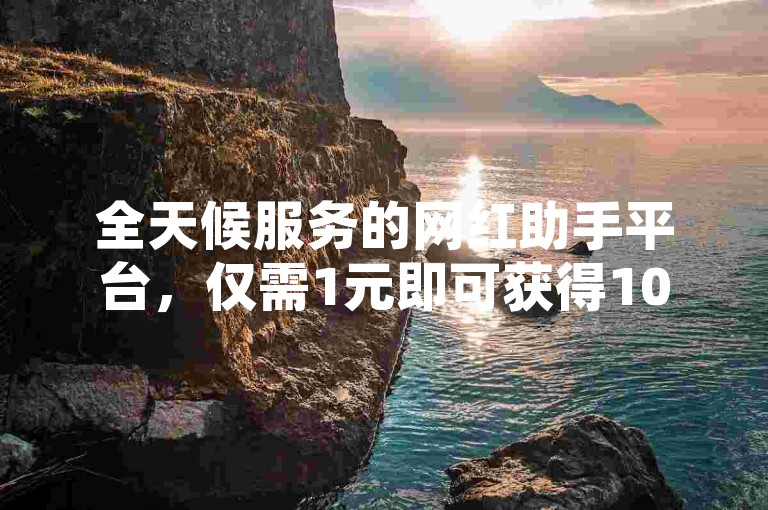 全天候服务的网红助手平台，仅需1元即可获得1000粉丝的下单服务。