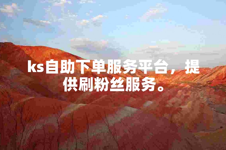 ks自助下单服务平台，提供刷粉丝服务。