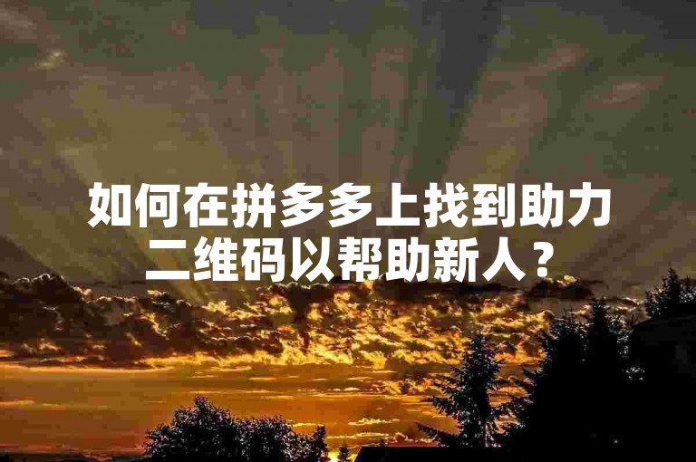 如何在拼多多上找到助力二维码以帮助新人？