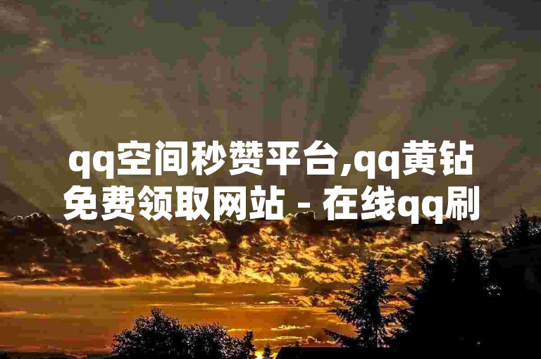 qq空间秒赞平台,qq黄钻免费领取网站 - 在线qq刷赞工具 - dy业务自助下单