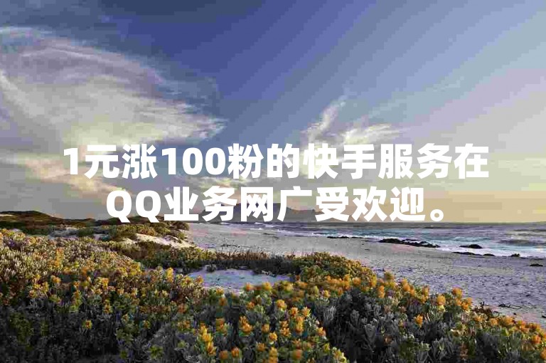 1元涨100粉的快手服务在QQ业务网广受欢迎。