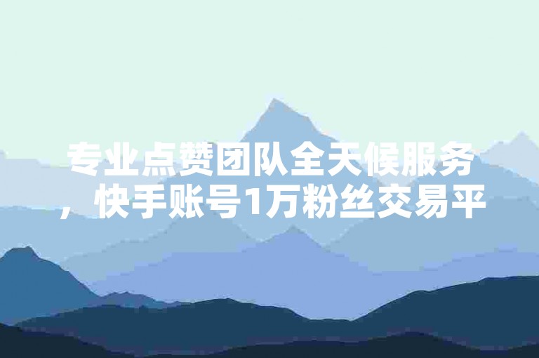 专业点赞团队全天候服务，快手账号1万粉丝交易平台。