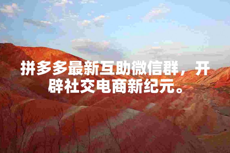拼多多最新互助微信群，开辟社交电商新纪元。