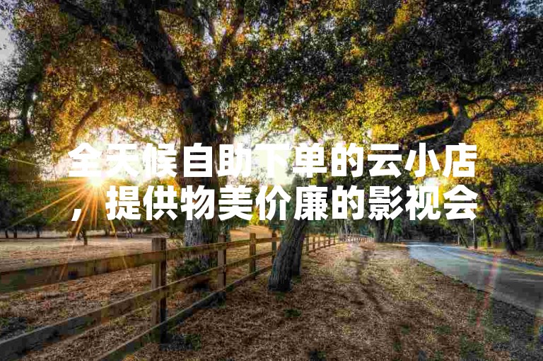 全天候自助下单的云小店，提供物美价廉的影视会员服务，同时支持抖音直播快速录屏和2024最新版全民K歌下载。