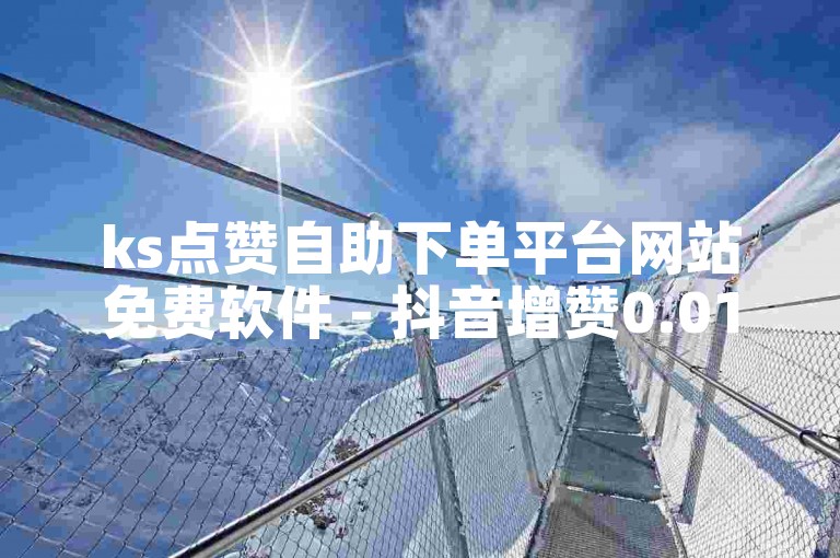 ks点赞自助下单平台网站免费软件 - 抖音增赞0.01元。