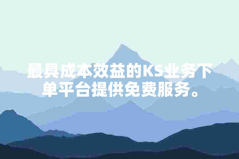 最具成本效益的KS业务下单平台提供免费服务。