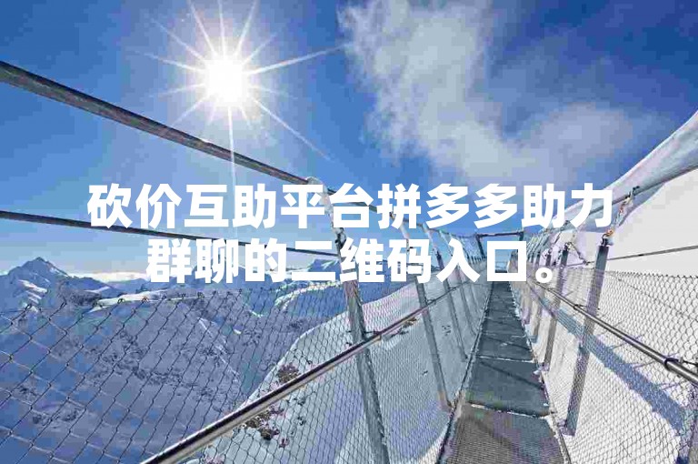 砍价互助平台拼多多助力群聊的二维码入口。