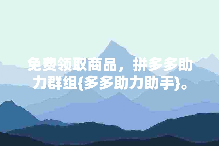 免费领取商品，拼多多助力群组{多多助力助手}。