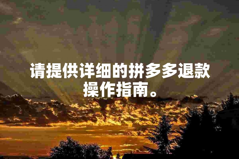 请提供详细的拼多多退款操作指南。