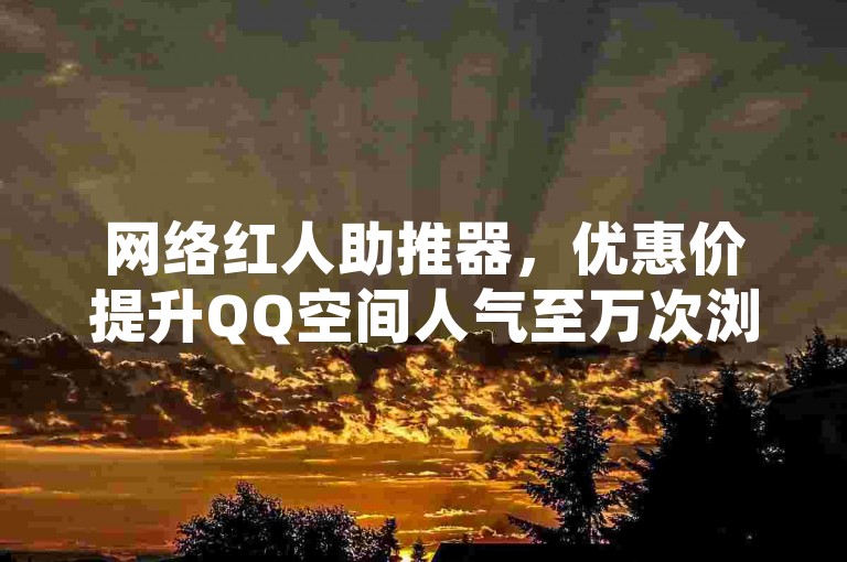 网络红人助推器，优惠价提升QQ空间人气至万次浏览 - 小红书自助服务平台 - 卡密资源网站。