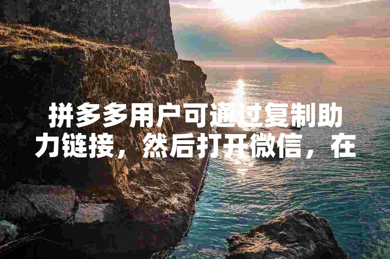 拼多多用户可通过复制助力链接，然后打开微信，在聊天窗口中粘贴并发送该链接给好友，从而实现邀请好友助力。