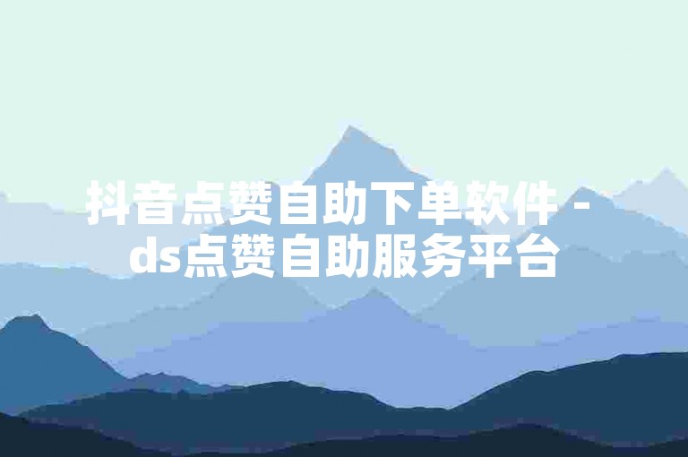 抖音点赞自助下单软件 - ds点赞自助服务平台